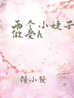 两个小婕子和我做受h