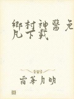 乡村神医免费张凡下载