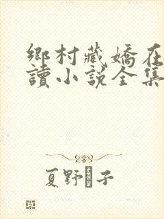 乡村藏娇在线阅读小说全集免费