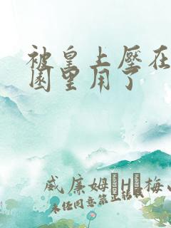 被皇上压在御花园里用了