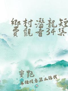 乡村潜龙短剧免费观看34集
