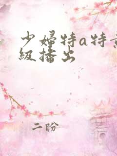 少妇特a特黄一级播出