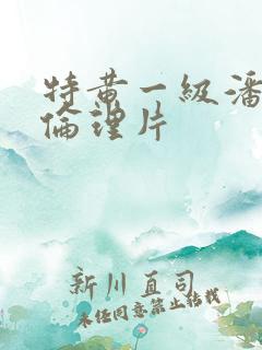 特黄一级潘金莲伦理片
