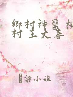 乡村神医 桃源村 王大春