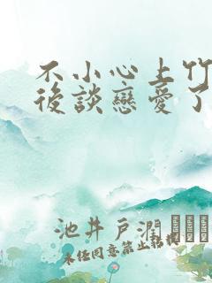 不小心上竹马之后谈恋爱了免费阅读