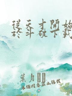 从天才开始无敌于斗破下载txt