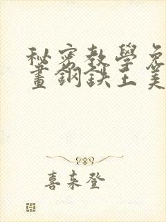 秘密教学免费漫画钢铁王美娜赞