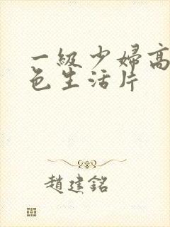 一级少妇高清性色生活片