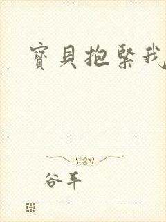 宝贝抱紧我