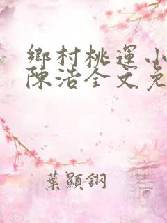 乡村桃运小神医陈浩全文免费阅读