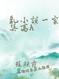 乱小说一家人合集高h