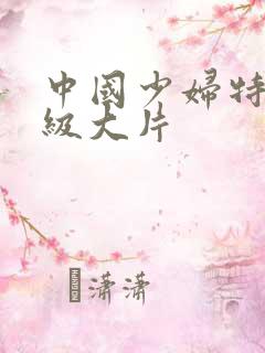 中国少妇特黄一级大片