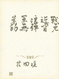 叶军浪近战狂兵的无弹窗免费阅读笔趣阁