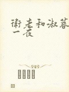 卫老和淑蓉销魂一夜