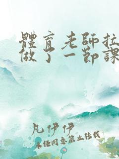 体育老师拉着我做了一节课