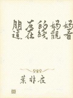 朋友的妈妈的味道在线观看