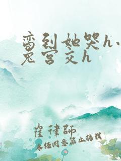 脔到她哭h小白兔宫交h