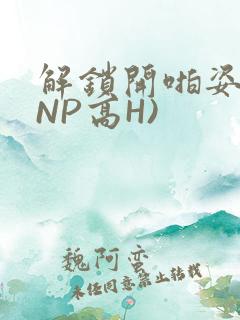 解锁开啪姿势(NP高H)