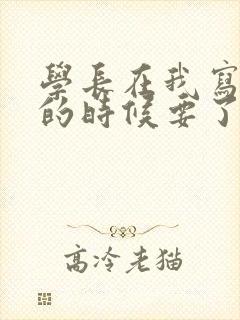 学长在我写作业的时候要了我