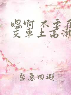嗯啊 不要在公交车上高潮
