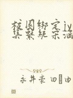 校园绑定jy收集系统宋涵笔趣阁