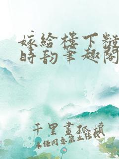 嫁给楼下糙汉后时韵笔趣阁