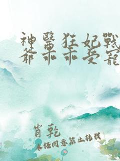 神医狂妃战神王爷乖乖受宠免费阅读