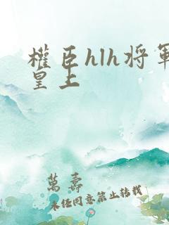 权臣hlh将军皇上