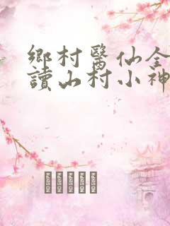乡村医仙全文阅读山村小神医