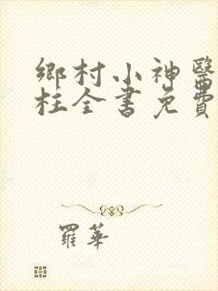 乡村小神医赵铁柱全书免费阅读