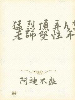 猛烈顶弄h禁欲老师双性年下