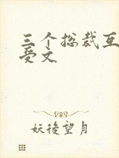 三个总裁互攻互受文