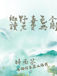 乡野春色全文阅读免费无删减