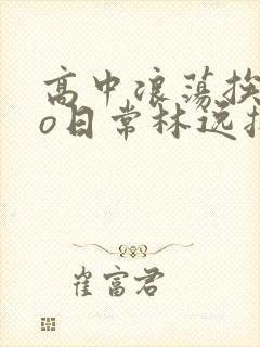 高中浪荡挨cao日常林逸扬