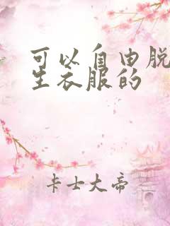 可以自由脱卸女生衣服的