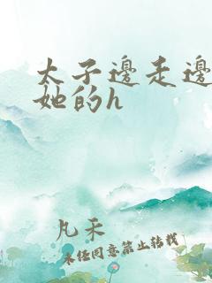 太子边走边挺进她的h