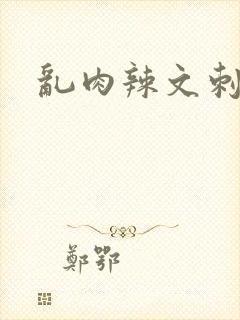 乱肉辣文刺激