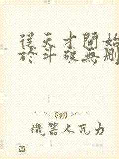 从天才开始无敌于斗破无删节txt