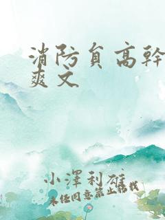 消防员高干h荤爽文
