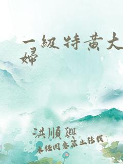 一级特黄大片少妇
