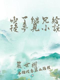 吃了继兄给的药后梦见小说