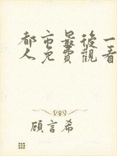 都市最后一个仙人免费观看全集