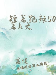 短篇艳辣500篇h文
