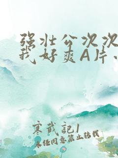 强壮公次次弄得我好爽A片小说