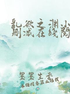 乱欲之渊小说无删减在线阅读