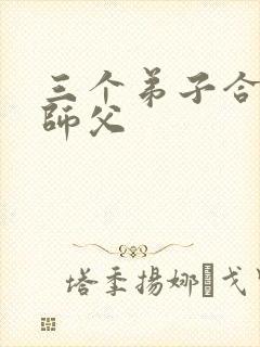 三个弟子合力弄师父