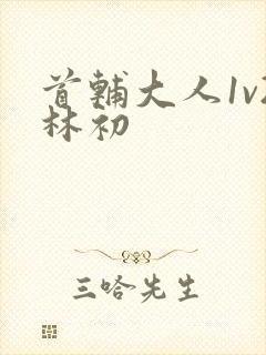 首辅大人1v2林初