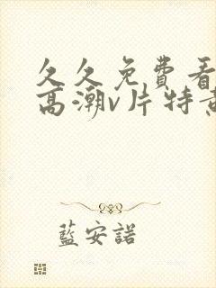 久久免费看少妇高潮v片特黄