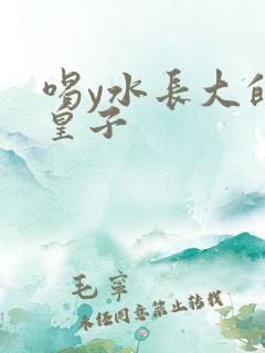 喝y水长大的小皇子