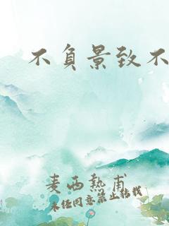 不负景致不负你